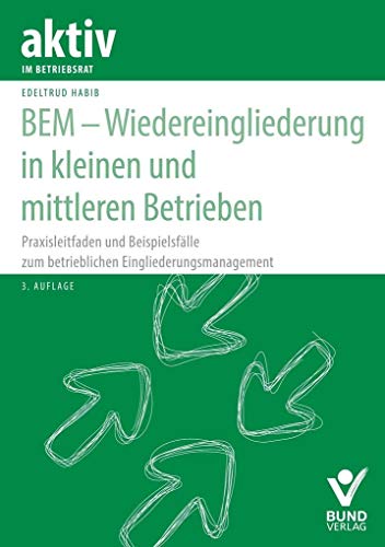 BEM – Wiedereingliederung in kleinen und mittleren Betrieben: Praxisleitfaden und Beispielsfälle zum betrieblichen Eingliederungsmanagement (aktiv im Betriebsrat)