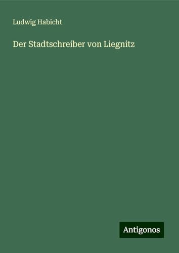 Der Stadtschreiber von Liegnitz von Antigonos Verlag