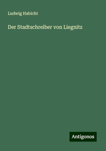 Der Stadtschreiber von Liegnitz von Antigonos Verlag