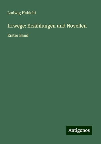 Irrwege: Erzählungen und Novellen: Erster Band von Antigonos Verlag
