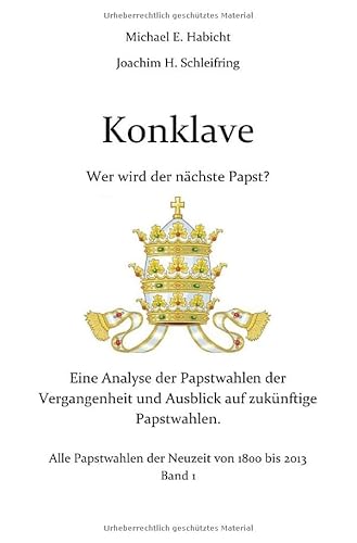 Konklave. Wer wird der nächste Papst?: Eine Analyse der Papstwahlen der Vergangenheit und Ausblick auf zukünftige Papstwahlen. Band 1 Konklave. Wer wird der nächste Papst?: Eine Analyse der Papstwahlen der Vergangenheit und Ausblick auf zukünftige Papstwahlen. Band 1