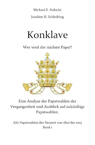 Konklave. Wer wird der nächste Papst?: Eine Analyse der Papstwahlen der Vergangenheit und Ausblick auf zukünftige Papstwahlen. Band 1 von epubli