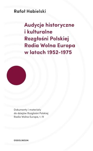 Audycje historyczne i kulturalne Rozgłośni Polskiej Radia Wolna Europa w latach 1952-1975: Dokumenty i materiały do dziejów Rozgłośni Polskiej Radia Wolna Europa. Tom IV.