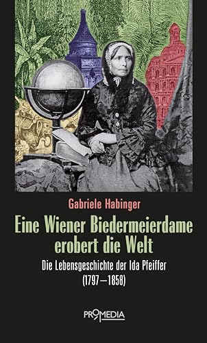 Eine Wiener Biedermeierdame erobert die Welt: Die Lebensgeschichte der Ida Pfeiffer (1797-1858) von Promedia Verlagsges. Mbh