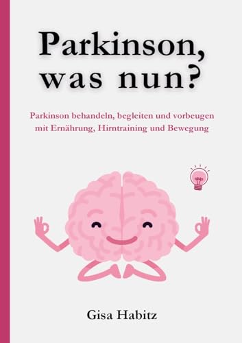 Parkinson, was nun?: Parkinson bewältigen, begleiten und vorbeugen mit Ernährung, Hirntraining und Bewegung von BoD – Books on Demand