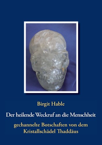 Der heilende Weckruf an die Menschheit - gechannelte Botschaften von dem Kristallschädel Thaddäus: Informationen eines Kristallschädels über Essenzen, Energien, Farben & aktuelles Weltgeschehen