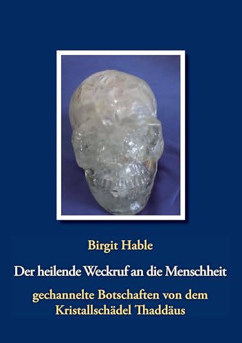 Der heilende Weckruf an die Menschheit - gechannelte Botschaften von dem Kristallschädel Thaddäus: Informationen eines Kristallschädels über Essenzen, Energien, Farben & aktuelles Weltgeschehen von Books on Demand GmbH
