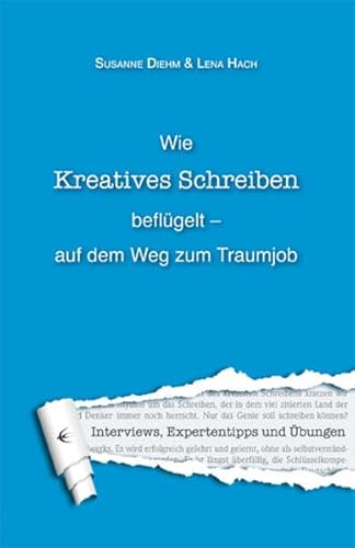 Wie kreatives Schreiben beflügelt auf dem Weg zum Traumjob: Interviews, Expertentipps und Übungen: Interview, Expertentipps und Übungen