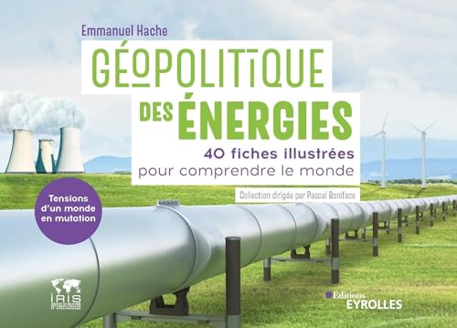 Géopolitique des énergies, tensions d'un monde en mutation: 40 fiches illustrées pour comprendre le monde/Collection dirigée par Pascal Boniface von EYROLLES