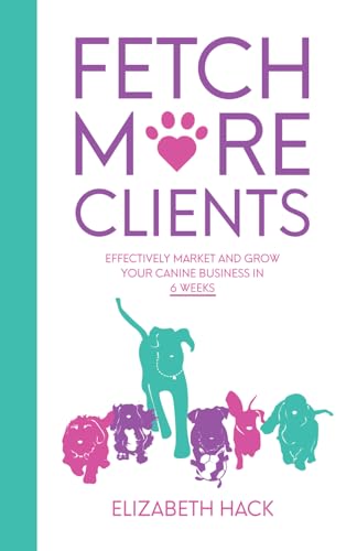 Fetch More Clients: Effectively Market and Grow Your Canine Business in 6 Weeks von Inspired By Publishing