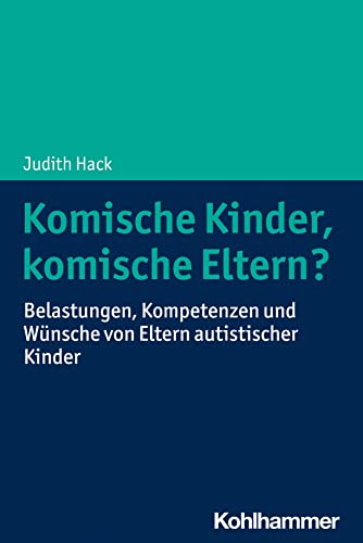 Komische Kinder, komische Eltern?: Belastungen, Kompetenzen und Wünsche von Eltern autistischer Kinder Komische Kinder, komische Eltern?: Belastungen, Kompetenzen und Wünsche von Eltern autistischer Kinder