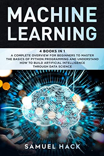 Machine Learning: 4 Books in 1: A Complete Overview for Beginners to Master the Basics of Python Programming and Understand How to Build Artificial Intelligence Through Data Science von Independently Published