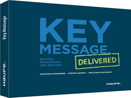 Key Message. Delivered: Business Presentations with Structure (Haufe Fachbuch)