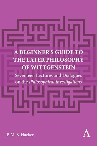 A Beginner's Guide to the Later Philosophy of Wittgenstein: Seventeen Lectures and Dialogues on the Philosophical Investigations (Anthem Studies in Wittgenstein, 1, Band 1)