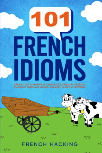 101 French Idioms - Speak Like A Native & Learn Colloquial French Dialogue Through Idioms, Phrases, Slang & Proverbs