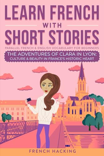 Learn French With Short Stories - Parallel French & English Vocabulary for Beginners: The Adventures of Clara in Lyon: Culture & Beauty in France's ... French with The Adventures of Clara, Band 2)