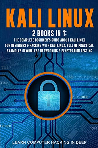 Kali Linux: 2 books in 1: The Complete Beginner's Guide About Kali Linux For Beginners & Hacking With Kali Linux, Full of Practical Examples Of Wireless Networking & Penetration Testing