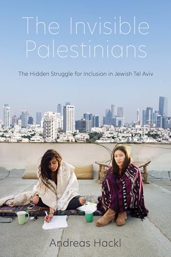 Invisible Palestinians: The Hidden Struggle for Inclusion in Jewish Tel Aviv (Public Cultures of the Middle East and North Africa)