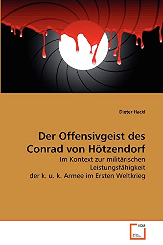 Der Offensivgeist des Conrad von Hötzendorf: Im Kontext zur militärischen Leistungsfähigkeit der k. u. k. Armee im Ersten Weltkrieg