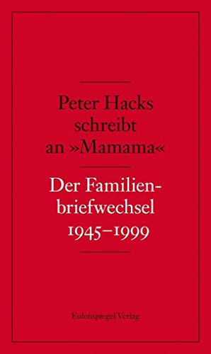 Peter Hacks schreibt an »Mamama«: Der Familienbriefwechsel 1945–1999