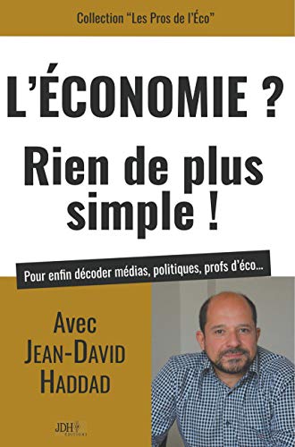 L'Economie? Rien de plus simple!: Avec Jean-David Haddad, pour enfin décoder médias, politiques, profs d'éco...