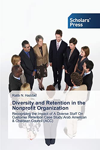 Diversity and Retention in the Nonprofit Organization: Recognizing the Impact of A Diverse Staff On Customer Retention Case Study:Arab American & Chaldean Council (ACC) von Scholars' Press