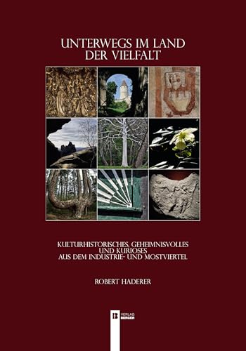 Unterwegs im Land der Vielfalt - Kulturhistorisches,: Geheimnisvolles und Kurioses aus dem Industrie- und Mostviertel Unterwegs im Land der Vielfalt - Kulturhistorisches,: Geheimnisvolles und Kurioses aus dem Industrie- und Mostviertel