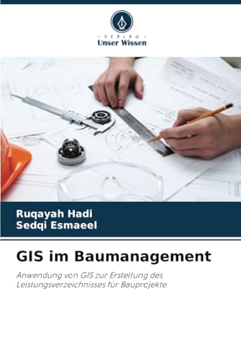 GIS im Baumanagement: Anwendung von GIS zur Erstellung des Leistungsverzeichnisses für Bauprojekte von Verlag Unser Wissen