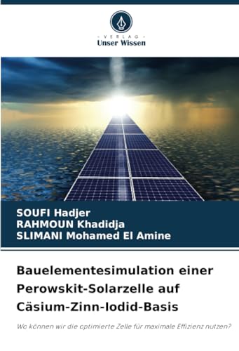 Bauelementesimulation einer Perowskit-Solarzelle auf Cäsium-Zinn-Iodid-Basis: Wo können wir die optimierte Zelle für maximale Effizienz nutzen? von Verlag Unser Wissen