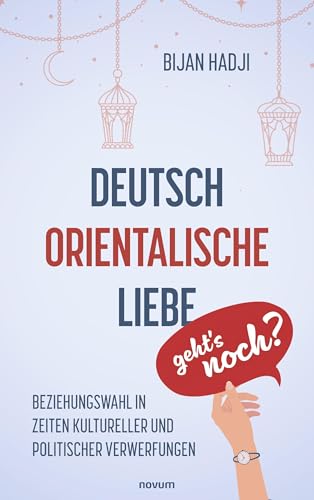 Deutsch-Orientalische Liebe – geht’s noch?: Beziehungswahl in Zeiten kultureller und politischer Verwerfungen von novum Verlag