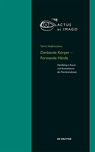 Denkende Körper – Formende Hände: Handeling in Kunst und Kunsttheorie der "Rembrandtisten" (Actus et Imago, 18) von de Gruyter