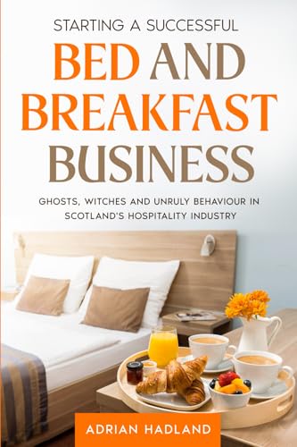 Starting a successful Bed and Breakfast Business: Ghosts, witches and unruly behaviour in Scotland's hospitality industry von Low Battery Books
