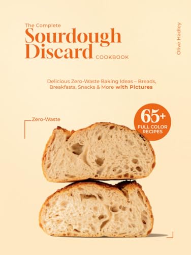 The Complete Sourdough Discard Recipes Cookbook: 65+ Easy & Delicious Zero-Waste Baking Ideas – Breads, Breakfasts, Snacks & More with Pictures von Independently published