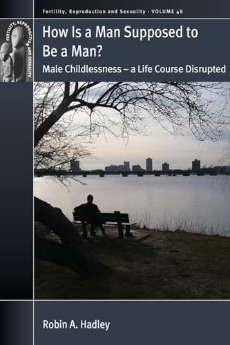 How is a Man Supposed to be a Man?: Male Childlessness - a Life Course Disrupted (Fertility, Reproduction and Sexuality: Social and Cultural Perspectives, 48)