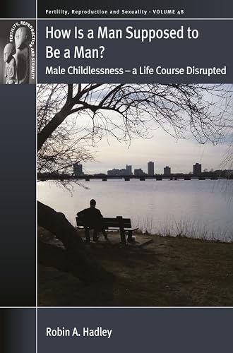How is a Man Supposed to be a Man?: Male Childlessness - a Life Course Disrupted (Fertility, Reproduction and Sexuality: Social and Cultural Perspectives, 48, Band 48)