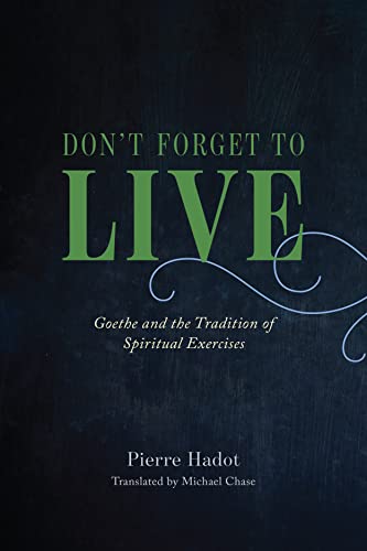 Don't Forget to Live: Goethe and the Tradition of Spiritual Exercises (France Chicago Collection)