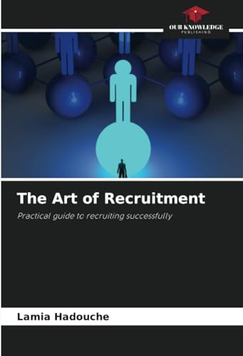 The Art of Recruitment: Practical guide to recruiting successfully von Our Knowledge Publishing