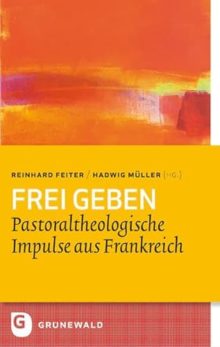 Frei geben: Pastoraltheologische Impulse aus Frankreich (Bildung und Pastoral)