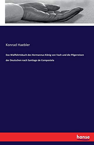 Das Wallfahrtsbuch des Hermannus König von Vach und die Pilgerreisen der Deutschen nach Santiago de Compostela von Hansebooks