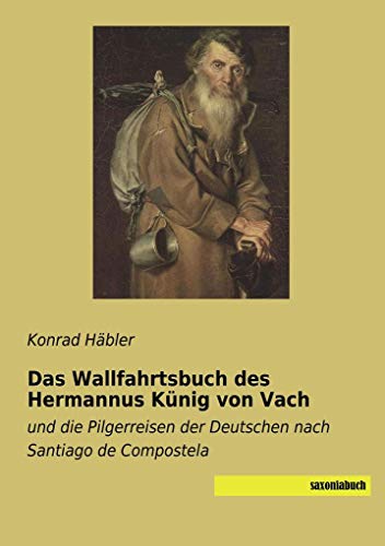 Das Wallfahrtsbuch des Hermannus Künig von Vach: und die Pilgerreisen der Deutschen nach Santiago de Compostela