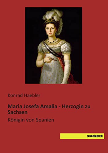 Maria Josefa Amalia - Herzogin zu Sachsen: Koenigin von Spanien: Königin von Spanien von Saxoniabuch.De