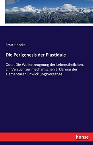 Die Perigenesis der Plastidule: Oder, Die Wellenzeugnung der Lebenstheilchen. Ein Versuch zur mechanischen Erklärung der elementaren Enwicklungsvorgänge von Hansebooks