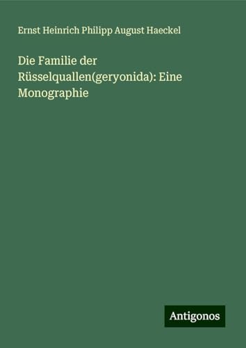 Die Familie der Rüsselquallen(geryonida): Eine Monographie von Antigonos Verlag