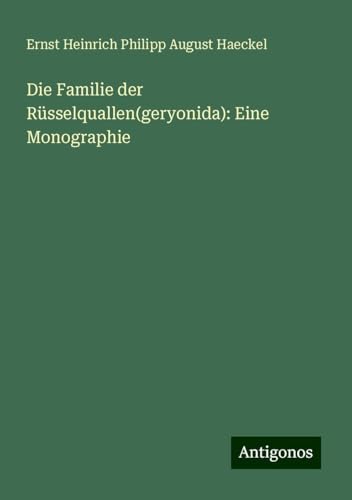Die Familie der Rüsselquallen(geryonida): Eine Monographie von Antigonos Verlag