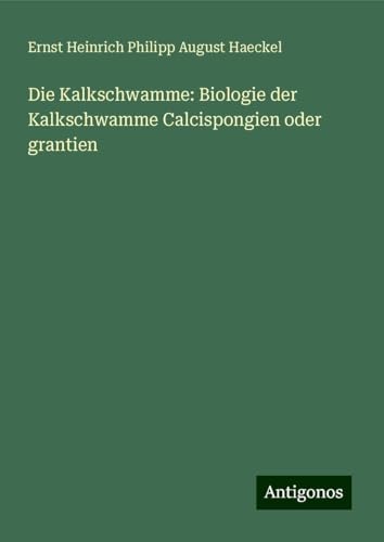 Die Kalkschwamme: Biologie der Kalkschwamme Calcispongien oder grantien Die Kalkschwamme: Biologie der Kalkschwamme Calcispongien oder grantien von Antigonos Verlag