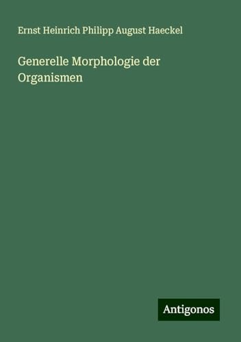 Generelle Morphologie der Organismen Generelle Morphologie der Organismen von Antigonos Verlag