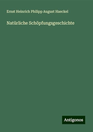 Natürliche Schöpfungsgeschichte Natürliche Schöpfungsgeschichte von Antigonos Verlag