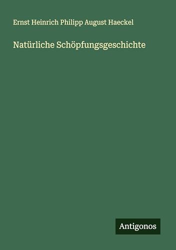 Natürliche Schöpfungsgeschichte Natürliche Schöpfungsgeschichte von Antigonos Verlag