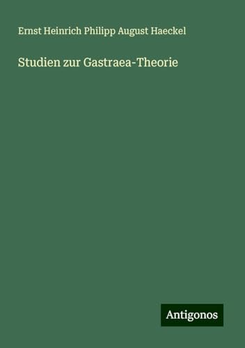 Studien zur Gastraea-Theorie Studien zur Gastraea-Theorie von Antigonos Verlag