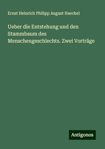 Ueber die Entstehung und den Stammbaum des Menschengeschlechts. Zwei Vorträge Ueber die Entstehung und den Stammbaum des Menschengeschlechts. Zwei Vorträge von Antigonos Verlag